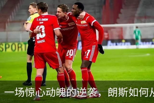 一场惊心动魄的逆袭，朗斯如何从泥潭中翻身
