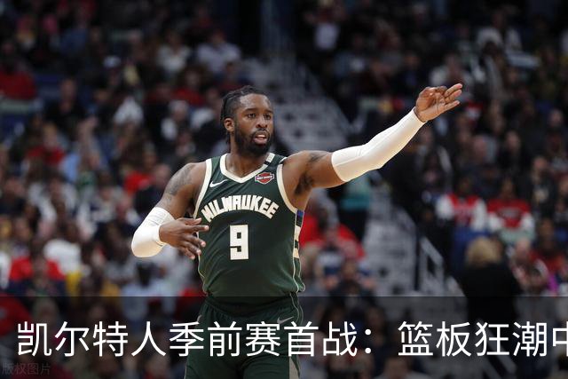 凯尔特人季前赛首战：篮板狂潮中的胜利派对
