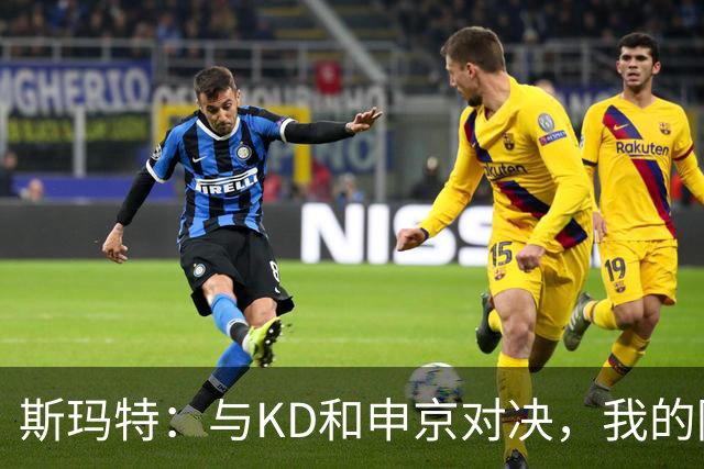斯玛特：与KD和申京对决，我的防守之路就像磨刀石！